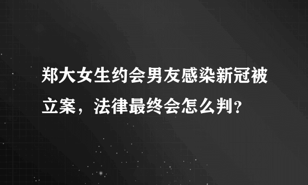 郑大女生约会男友感染新冠被立案，法律最终会怎么判？