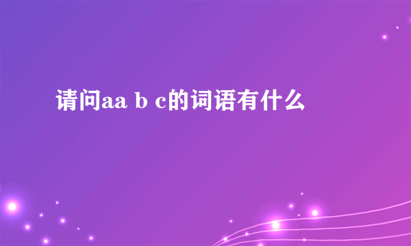 请问aa b c的词语有什么