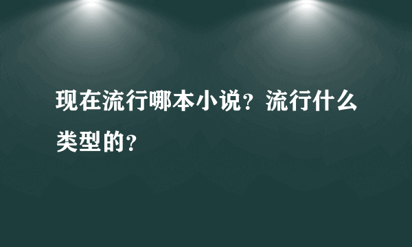 现在流行哪本小说？流行什么类型的？