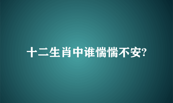 十二生肖中谁惴惴不安?