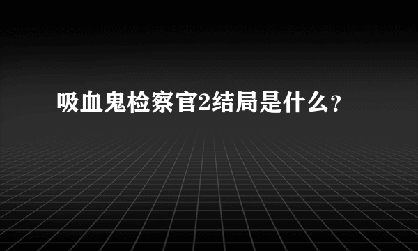 吸血鬼检察官2结局是什么？