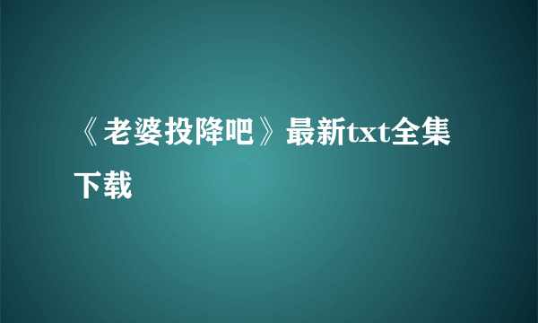 《老婆投降吧》最新txt全集下载