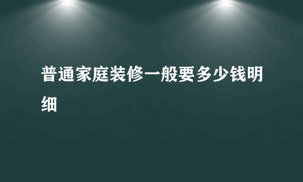 普通家庭装修一般要多少钱明细