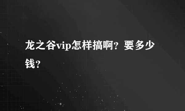 龙之谷vip怎样搞啊？要多少钱？