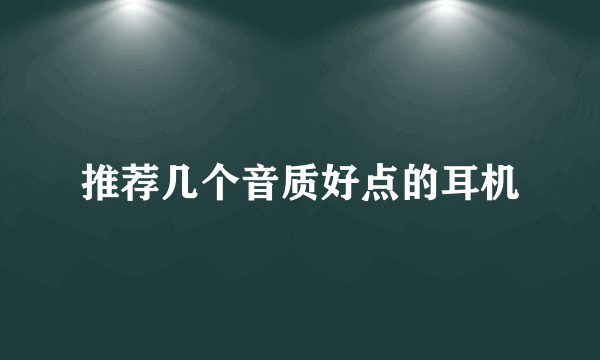 推荐几个音质好点的耳机