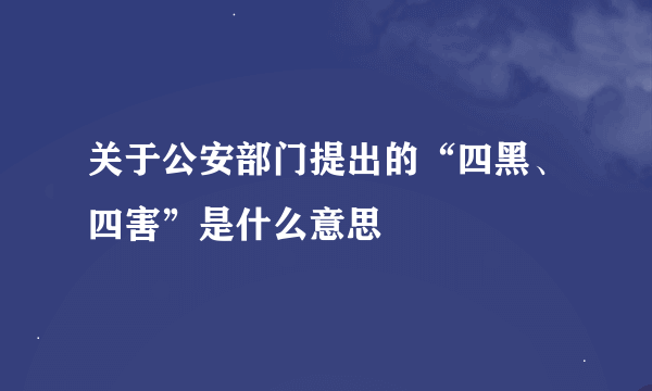 关于公安部门提出的“四黑、四害”是什么意思