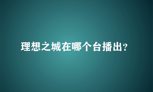 理想之城在哪个台播出？