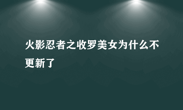 火影忍者之收罗美女为什么不更新了