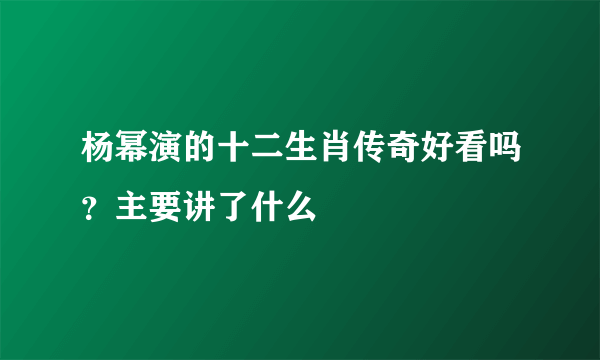 杨幂演的十二生肖传奇好看吗？主要讲了什么