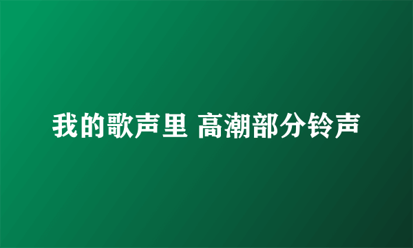 我的歌声里 高潮部分铃声