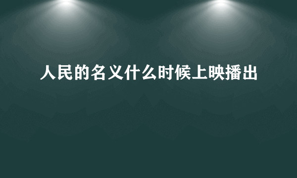 人民的名义什么时候上映播出