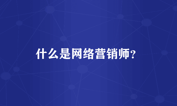 什么是网络营销师？