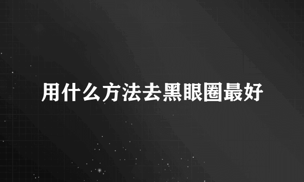 用什么方法去黑眼圈最好