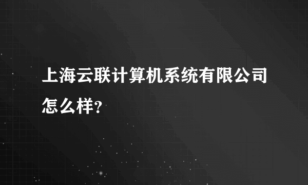 上海云联计算机系统有限公司怎么样？