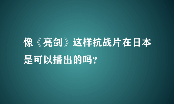 像《亮剑》这样抗战片在日本是可以播出的吗？