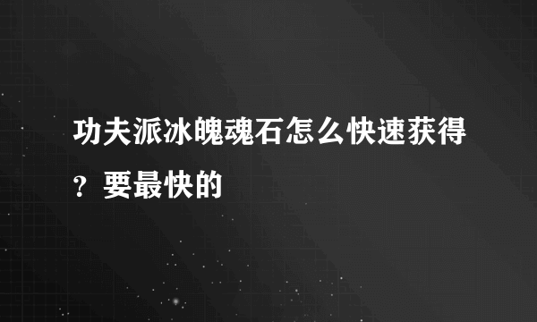 功夫派冰魄魂石怎么快速获得？要最快的