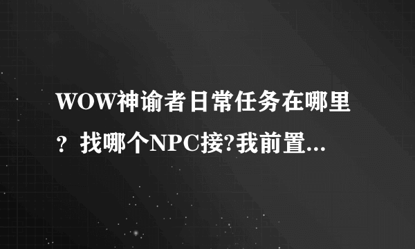 WOW神谕者日常任务在哪里？找哪个NPC接?我前置任务都做了，巫妖也杀了，就是不知道在哪里接日常任务……