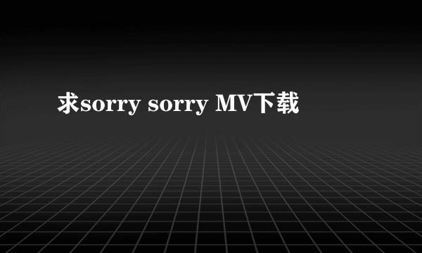 求sorry sorry MV下载