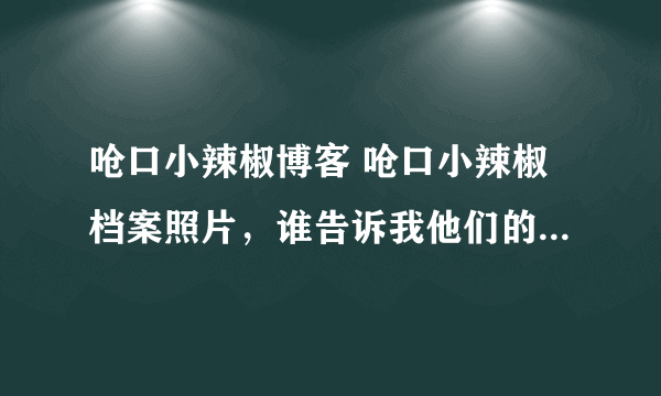 呛口小辣椒博客 呛口小辣椒档案照片，谁告诉我他们的blog地址啊：）