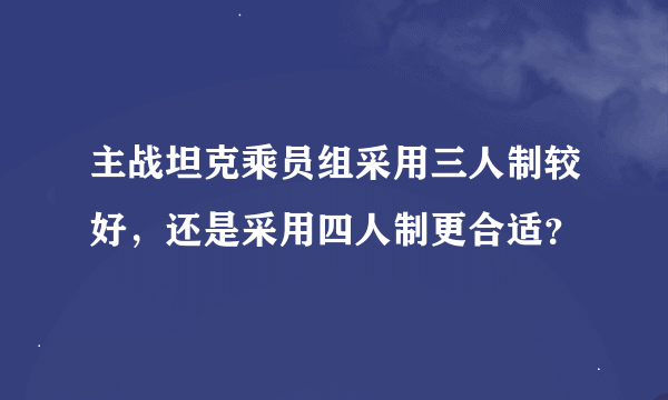 主战坦克乘员组采用三人制较好，还是采用四人制更合适？