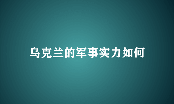 乌克兰的军事实力如何