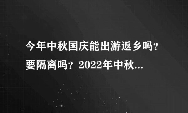 今年中秋国庆能出游返乡吗？要隔离吗？2022年中秋国庆返乡新规定