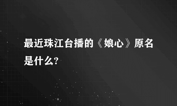 最近珠江台播的《娘心》原名是什么?