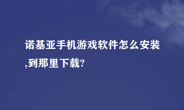 诺基亚手机游戏软件怎么安装,到那里下载?