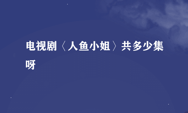 电视剧〈人鱼小姐〉共多少集呀