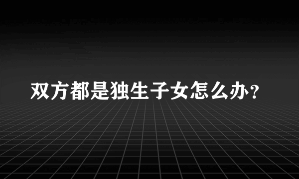 双方都是独生子女怎么办？