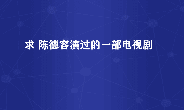 求 陈德容演过的一部电视剧