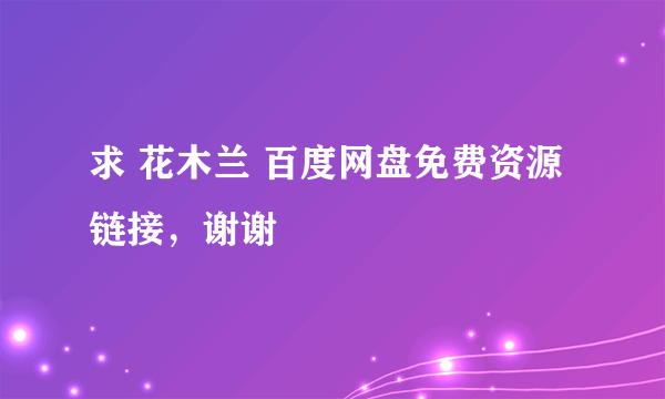 求 花木兰 百度网盘免费资源链接，谢谢