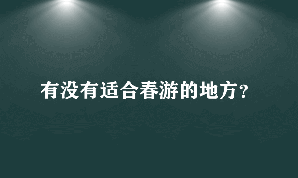 有没有适合春游的地方？