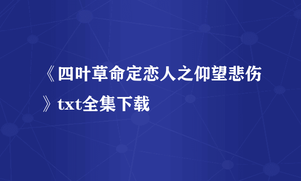 《四叶草命定恋人之仰望悲伤》txt全集下载