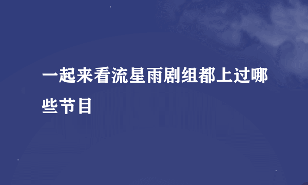 一起来看流星雨剧组都上过哪些节目