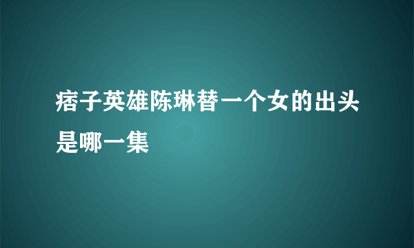 痞子英雄陈琳替一个女的出头是哪一集