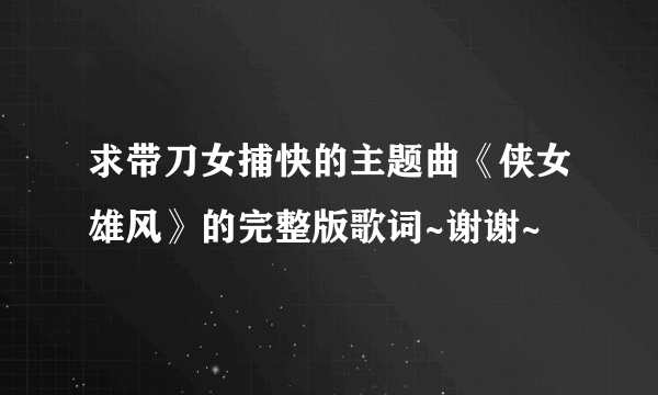 求带刀女捕快的主题曲《侠女雄风》的完整版歌词~谢谢~