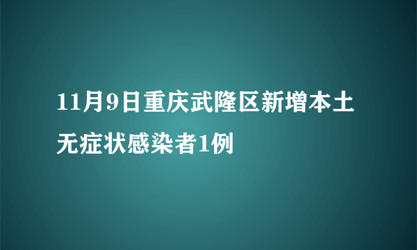 11月9日重庆武隆区新增本土无症状感染者1例