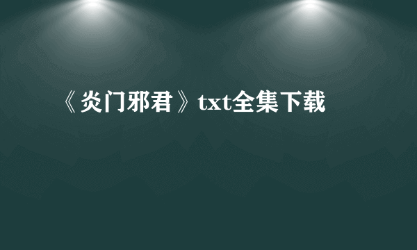 《炎门邪君》txt全集下载