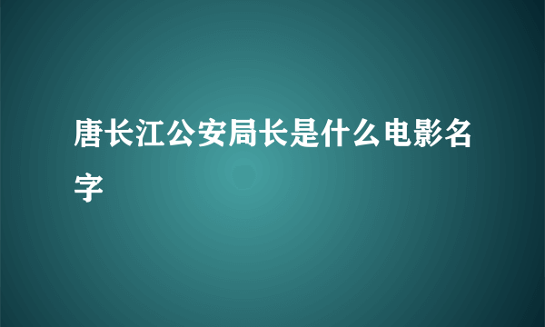 唐长江公安局长是什么电影名字