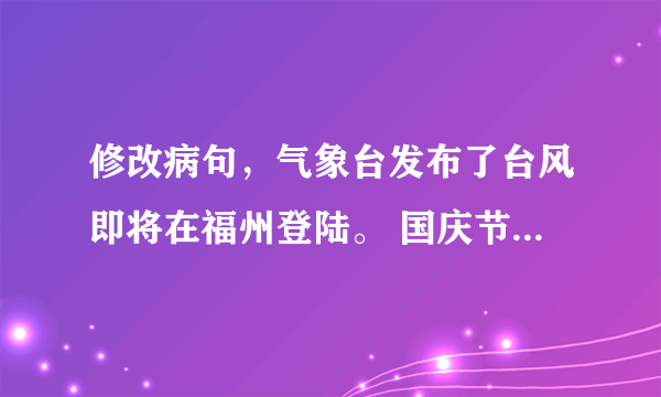 修改病句，气象台发布了台风即将在福州登陆。 国庆节那天，同学们有序地涌进礼堂参加庆祝会。 小兰和小明