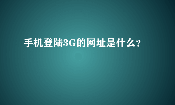 手机登陆3G的网址是什么？