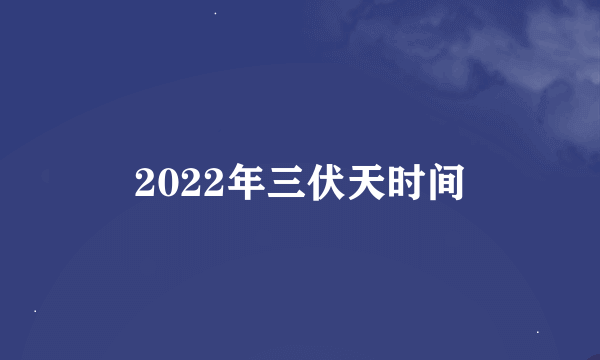 2022年三伏天时间