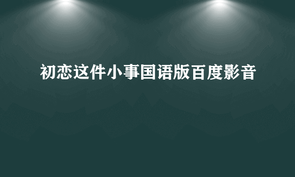 初恋这件小事国语版百度影音