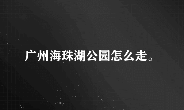 广州海珠湖公园怎么走。