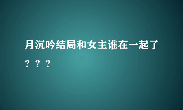 月沉吟结局和女主谁在一起了？？？