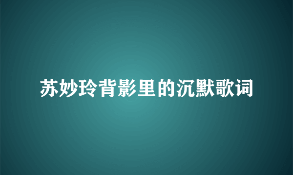 苏妙玲背影里的沉默歌词