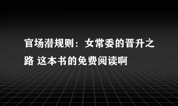 官场潜规则：女常委的晋升之路 这本书的免费阅读啊