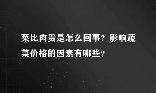 菜比肉贵是怎么回事？影响蔬菜价格的因素有哪些？