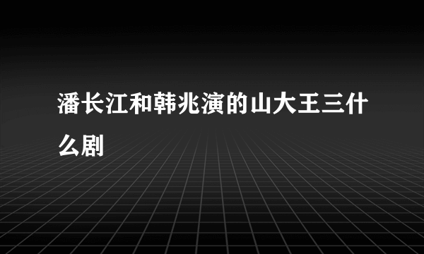 潘长江和韩兆演的山大王三什么剧